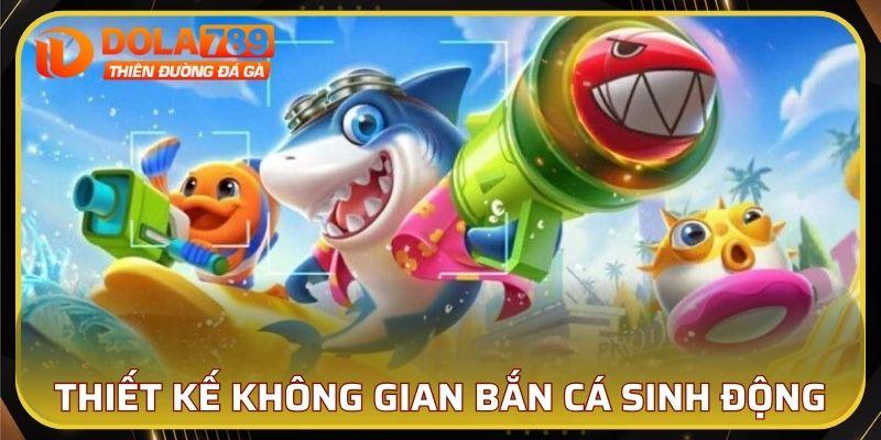 Thiết kế không gian bắn cá sinh động, chân thực